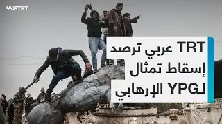 TRT عربي ترصد إسقاط تمثال لـ YPG الإرهابي