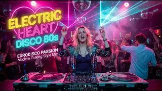 Electric Heart Disco 80s &mdash; EuroDisco Passion | Modern Talking Style Mix