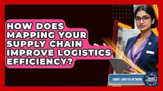 How Does Mapping Your Supply Chain Improve Logistics Efficiency? - Smart Logistics Network