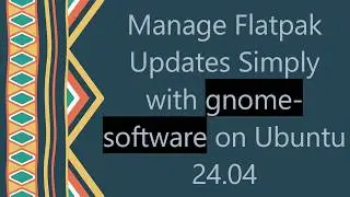 Manage Flatpak Updates Simply with gnome-software on Ubuntu 24.04