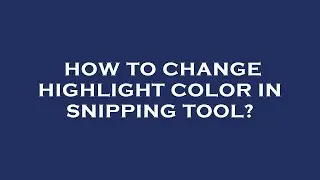 How to change highlight color in snipping tool?