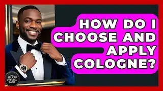 How Do I Choose And Apply Cologne? - The Sharp Dressed Gent