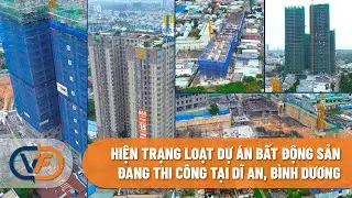 Hiện trạng loạt dự án bất động sản đang thi công tại Dĩ An, Bình Dương