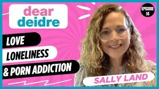 #014 - Sally Land - Dear Deidre on Love, Loneliness & Porn Addiction
