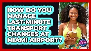 How Do You Manage Last-minute Transport Changes At Miami Airport? - Everything About Miami