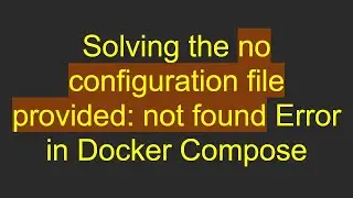 Solving the no configuration file provided: not found Error in Docker Compose