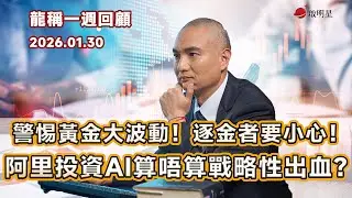 【龍稱一週回顧】警惕黃金大波動！逐金者要小心！阿里巴巴投資AI算唔算戰略性出血？ 2026年1月30日星期五