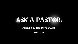 Ask a Pastor: Adam & the Dinosaurs PT. III