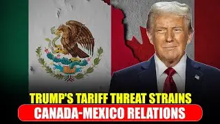 Trump's Tariff Threat Strains Canada Mexico Relations