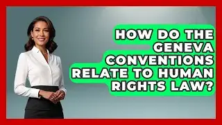 How Do the Geneva Conventions Relate to Human Rights Law?