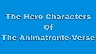The Hero Characters Of The Animatronic-Verse (Read Description)