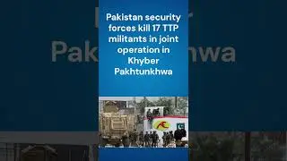 Pakistan security forces kill 17 TTP militants in joint operation in Khyber Pakhtunkhwa.