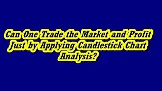 Can One Trade the Market and Profit Just by Applying the Candlestick chart Analysis