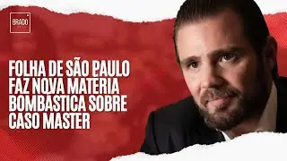 FOLHA DE SÃO PAULO FAZ NOVA MATÉRIA BOMBÁSTICA SOBRE CASO MASTER