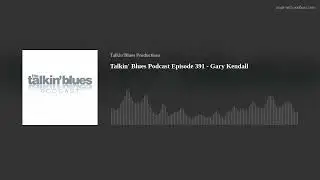 Talkin' Blues Podcast Episode 391 - Gary Kendall