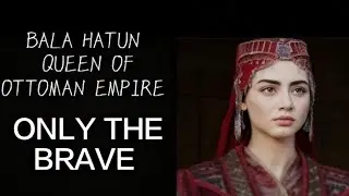 Bala hatun queen of OTTOMAN EMPIRE ONLY THE BRAVE