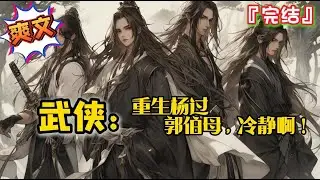 完结《武侠：重生杨过，郭伯母，冷静啊！》重生杨过，开局爱上俏黄蓉，打遍天下无敌手… #爽文 #小说 #武侠 #一口气看完 #有声书 #有聲書 #有声小说 #穿越 #完结文 #系统 #完結 #有聲小說