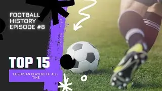 Football History Ep. 8 - Top 15 European Players of All-Time
