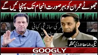 Cypher Drama, Imran Khan Ko Har Surat Injam Tak Pohanchain Gai : Ata Tarar | Googly News TV