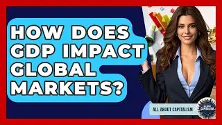 How Does GDP Impact Global Markets? - All About Capitalism