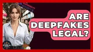 Are Deepfakes Legal? - The Ethical Compass