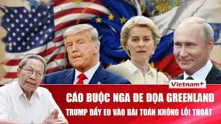 ĐIỂM NÓNG QUỐC TẾ: Ông Trump “ném bóng” Greenland, châu Âu rơi vào thế tiến thoái lưỡng nan