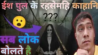 ईश पुल के रहसे मइ काहानि 😮😮 / new scary bridge history in hindi / historical facts