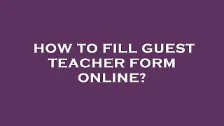 How to fill guest teacher form online?