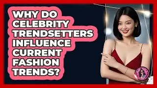 Why Do Celebrity Trendsetters Influence Current Fashion Trends? - Glam Girl's Closet