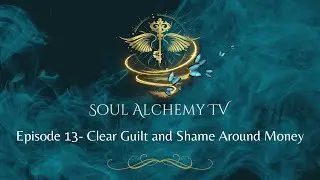 Soul Alchemy TV : Clear Guilt and Shame Around Money