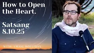 How to Open the Heart.   Satsang with Craig Holliday 8.10.25