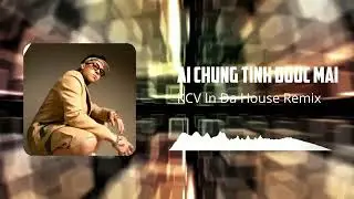 Ai Chung T&igrave;nh Được M&atilde;i - KCV IN DA HOUSE Remix | KCV IN DA HOUSE | VINAHOUSE 2024