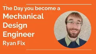 The Day you become a Mechanical Design Engineer - Ryan Fix