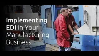 Implementing EDI in Your Manufacturing Business