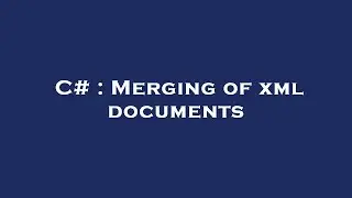C# : Merging of xml documents