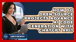 How Do Open-source Projects Advance AI Code Generation With ChatGPT API? - Learning To Code With AI