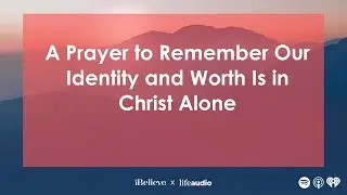 A Prayer to Remember Our Identity and Worth Is in Christ Alone