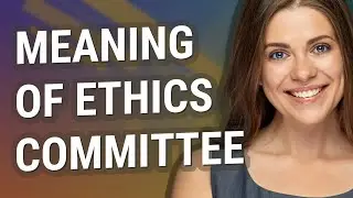 Ethics committee | meaning of Ethics committee