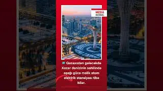 Qazaxıstan gələcəkdə Xəzər dənizinin sahilində aşağı g&uuml;cə malik atom elektrik stansiyası tikə bilər