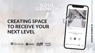 Soul Growth Podcast | Ep.40 Creating Space To Receive Your Next Level