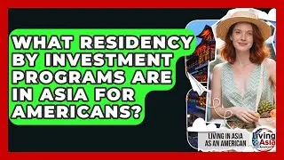 What Residency By Investment Programs Are In Asia For Americans? - Living in Asia as an American