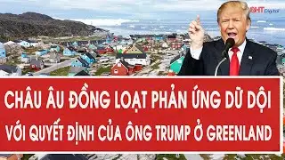 Châu Âu đồng loạt phản ứng dữ dội với quyết định của ông Trump ở Greenland