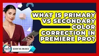 What Is Primary Vs Secondary Color Correction In Premiere Pro? - Design Tool Unlocked
