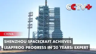 Shenzhou Spacecraft Achieves Leapfrog Progress in 20 Years: Expert