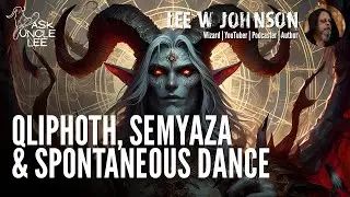 Ask Uncle Lee - Qliphoth, Semyaza & Spontaneous Dance