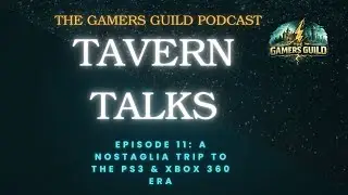 Tavern Talks - Episode 11 - Nostalgia trip to the PS3 & Xbox 360 Era