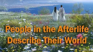 People Living in the Afterlife Describe Their World