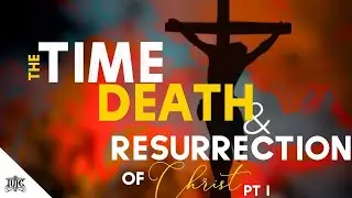 #IUIC | THE TIME, DEATH & RESURRECTION OF CHRIST | PART 1 OF 3