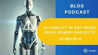 AI Liability in Software Development Projects | Scopic Blog Podcast
