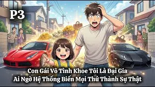 Con Gái Vô Tình Khoe Tôi Là Đại Gia, Ai Ngờ Hệ Thống Biến Mọi Thứ Thành Sự Thật | P3